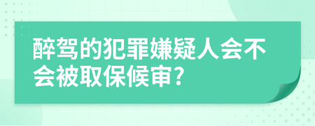 醉駕的犯罪嫌疑人會(huì)不會(huì)被取保候?qū)?