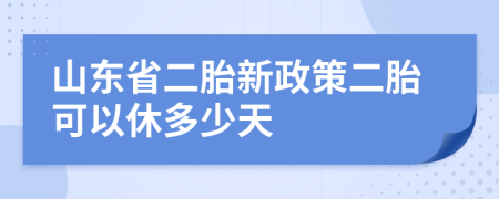 山東省二胎新政策二胎可以休多少天