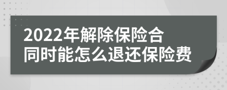 2022年解除保險合同時能怎么退還保險費