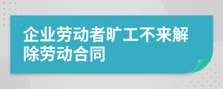 企業(yè)勞動(dòng)者曠工不來(lái)解除勞動(dòng)合同