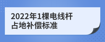 2022年1棵電線桿占地補(bǔ)償標(biāo)準(zhǔn)