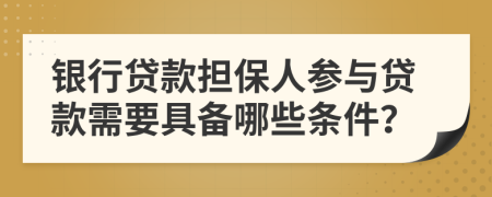 銀行貸款擔(dān)保人參與貸款需要具備哪些條件？