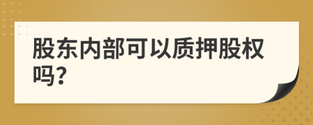 股東內(nèi)部可以質(zhì)押股權(quán)嗎？