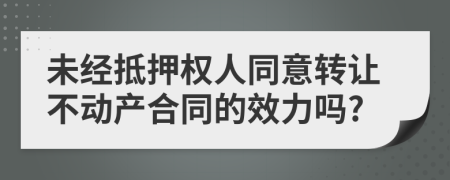 未經(jīng)抵押權(quán)人同意轉(zhuǎn)讓不動(dòng)產(chǎn)合同的效力嗎?
