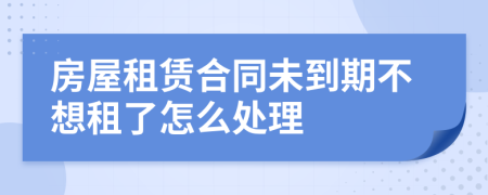房屋租賃合同未到期不想租了怎么處理