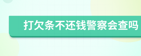 打欠條不還錢警察會(huì)查嗎