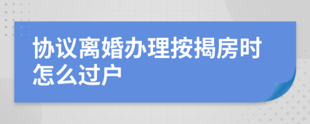 協(xié)議離婚辦理按揭房時怎么過戶