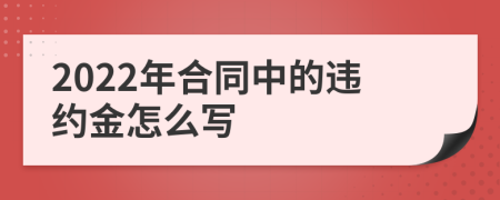 2022年合同中的違約金怎么寫