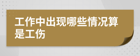 工作中出現(xiàn)哪些情況算是工傷