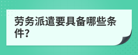 勞務(wù)派遣要具備哪些條件？