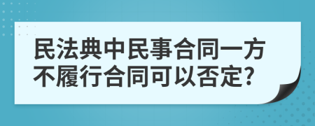 民法典中民事合同一方不履行合同可以否定?