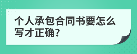個(gè)人承包合同書要怎么寫才正確？