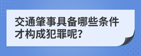 交通肇事具備哪些條件才構(gòu)成犯罪呢？