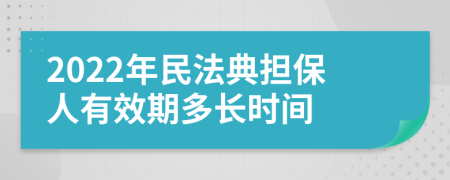 2022年民法典擔(dān)保人有效期多長時(shí)間