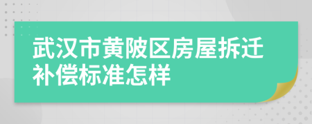 武漢市黃陂區(qū)房屋拆遷補償標準怎樣