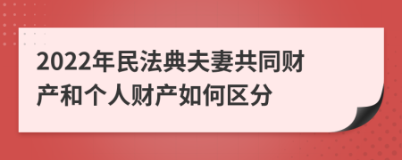 2022年民法典夫妻共同財產(chǎn)和個人財產(chǎn)如何區(qū)分