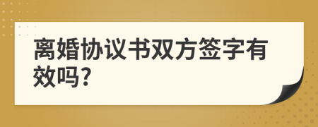 離婚協(xié)議書雙方簽字有效嗎?