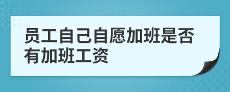 員工自己自愿加班是否有加班工資