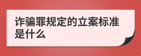 詐騙罪規(guī)定的立案標準是什么
