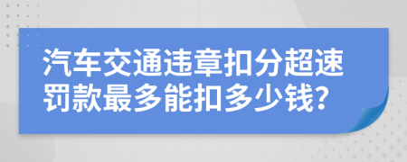 汽車交通違章扣分超速罰款最多能扣多少錢？