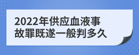 2022年供應(yīng)血液事故罪既遂一般判多久