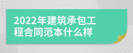 2022年建筑承包工程合同范本什么樣