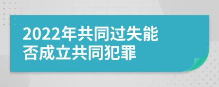 2022年共同過失能否成立共同犯罪