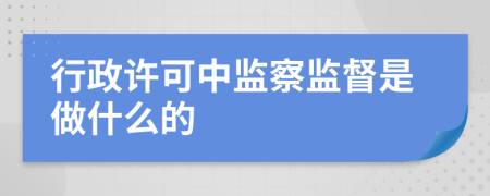 行政許可中監(jiān)察監(jiān)督是做什么的