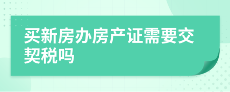買新房辦房產(chǎn)證需要交契稅嗎