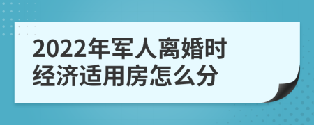 2022年軍人離婚時(shí)經(jīng)濟(jì)適用房怎么分