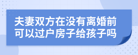 夫妻雙方在沒(méi)有離婚前可以過(guò)戶房子給孩子嗎