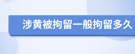涉黃被拘留一般拘留多久