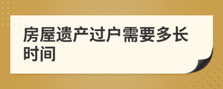 房屋遺產(chǎn)過(guò)戶需要多長(zhǎng)時(shí)間