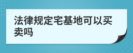 法律規(guī)定宅基地可以買賣嗎