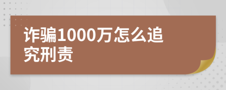 詐騙1000萬怎么追究刑責