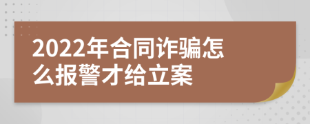2022年合同詐騙怎么報(bào)警才給立案