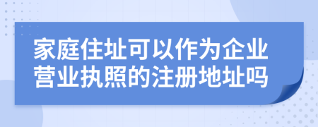 家庭住址可以作為企業(yè)營業(yè)執(zhí)照的注冊地址嗎