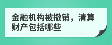 金融機(jī)構(gòu)被撤銷，清算財(cái)產(chǎn)包括哪些