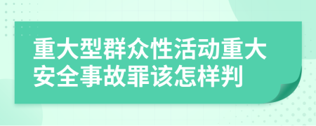 重大型群眾性活動重大安全事故罪該怎樣判