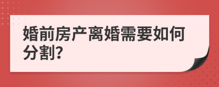 婚前房產(chǎn)離婚需要如何分割？