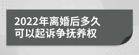 2022年離婚后多久可以起訴爭(zhēng)撫養(yǎng)權(quán)