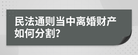 民法通則當(dāng)中離婚財(cái)產(chǎn)如何分割？