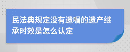 民法典規(guī)定沒有遺囑的遺產(chǎn)繼承時(shí)效是怎么認(rèn)定
