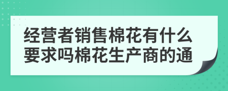 經(jīng)營(yíng)者銷售棉花有什么要求嗎棉花生產(chǎn)商的通