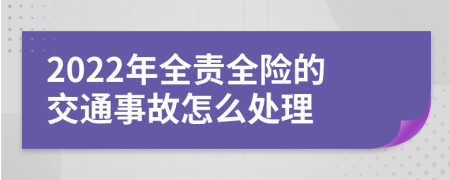 2022年全責(zé)全險(xiǎn)的交通事故怎么處理
