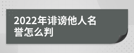 2022年誹謗他人名譽怎么判
