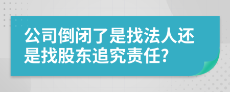 公司倒閉了是找法人還是找股東追究責(zé)任?