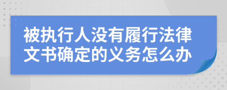 被執(zhí)行人沒有履行法律文書確定的義務(wù)怎么辦