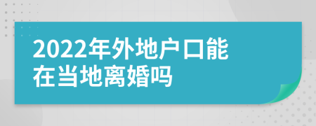 2022年外地戶口能在當(dāng)?shù)仉x婚嗎