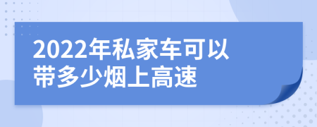 2022年私家車(chē)可以帶多少煙上高速